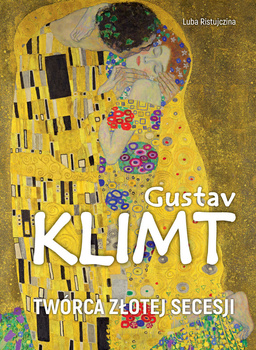 Gustav Klimt. Twórca złotej secesji