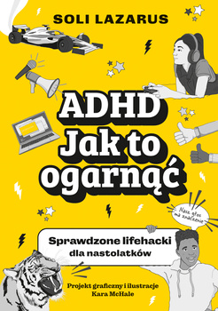 ADHD. Jak to ogarnąć. Sprawdzone lifehacki dla nastolatków