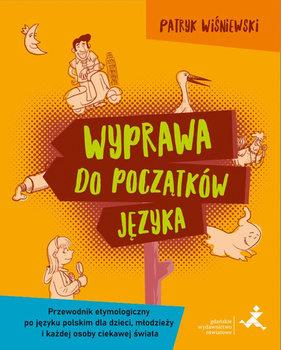 Wyprawa do początków języka Przewodnik etymologiczny po języku polskim dla dzieci młodzieży i każdej osoby ciekawej świata