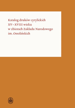Katalog druków cyrylickich XV–XVIII wieku w zbiorach Zakładu Narodowego im. Ossolińskich. Osso Wczoraj i Dziś. Katalogi druków w ZNiO. 3