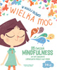 W małej główce WIELKA MOC. 25 ćwiczeń MINDFULNESS by być uważnym i spokojnym przez cały dzień.