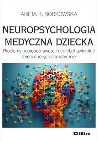 Neuropsychologia medyczna dziecka. Problemy neuropoznawcze i neurobehawioralne dzieci chorych somatycznie