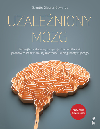 Uzależniony mózg. Jak wyjść z nałogu, wykorzystując techniki terapii poznawczo-behawioralnej, uważności i dialogu motywującego