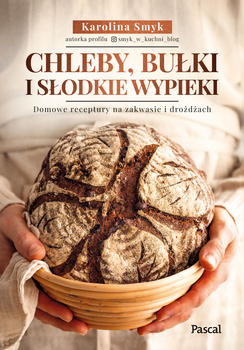 Chleby, bułki i słodkie wypieki. Domowe receptury na zakwasie i drożdżach