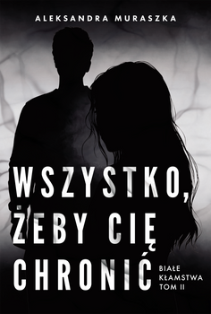 Wszystko, żeby cię chronić. Białe kłamstwa. Tom 2