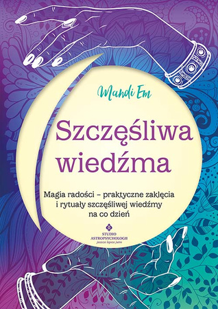 Szczęśliwa wiedźma.  Magia radości – praktyczne zaklęcia i rytuały szczęśliwej wiedźmy na co dzień