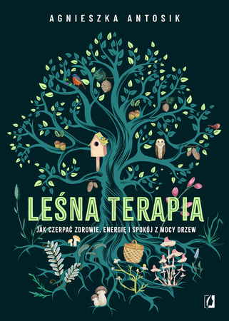 Leśna terapia. Jak czerpać zdrowie, energię i spokój z mocy drzew