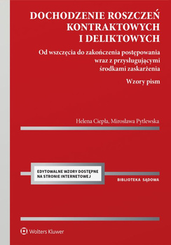 Dochodzenie roszczeń kontraktowych i deliktowych. Od wszczęcia do zakończenia postępowania wraz z przysługującymi środkami zaskarżenia. Wzory pism