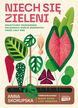 Niech się zieleni. Praktyczny przewodnik pielęgnacji roślin domowych