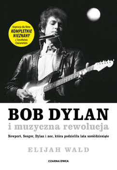 Bob Dylan i muzyczna rewolucja. Newport, Seeger, Dylan i noc, która podzieliła lata sześćdziesiąte