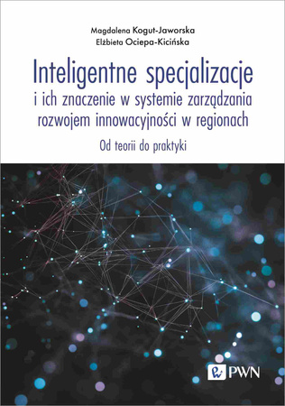 Inteligentne specjalizacje i ich znaczenie w systemie zarządzania rozwojem innowacyjności w regionach. Od teorii do praktyki