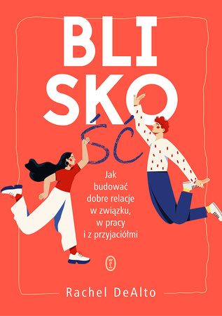 Bliskość. Jak zbudować dobre relacje w związku, w pracy i z przyjaciółmi