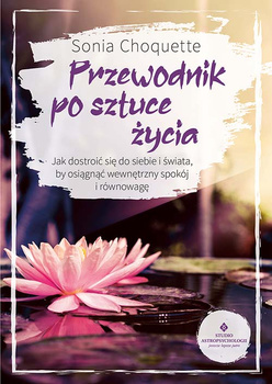 Przewodnik po sztuce życia. Jak dostroić się do siebie i świata, by osiągnąć wewnętrzny spokój i równowagę