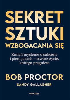 Sekret sztuki wzbogacania się. Zmień myślenie o sukcesie i pieniądzach - stwórz życie, którego pragniesz