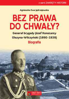 Bez prawa do chwały generał brygady józef konstanty olszyna-wilczyński (1890–1939)