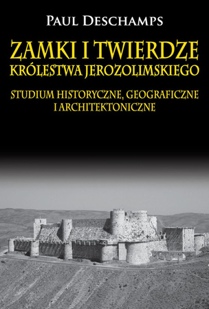 Zamki i twierdze Królestwa Jerozolimskiego. Studium historyczne, geograficzne i architektoniczne