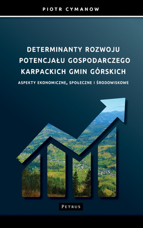 Determinanty rozwoju potencjału gospodarczego Karpackich Gmin Górskich Aspekty ekonomiczne, społeczne i środowiskowe