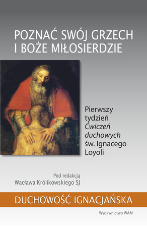 Poznać swój grzech i Boże miłosierdzie. Pierwszy tydzień „Ćwiczeń duchowych” św. Ignacego Loyoli. Duchowość ignacjańska