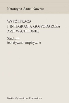 Współpraca i integracja gospodarcza Azji Wschodniej. Studium teoretyczno-empiryczne