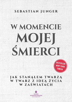 W momencie mojej śmierci.  Jak stanąłem twarzą w twarz z ideą życia w zaświatach