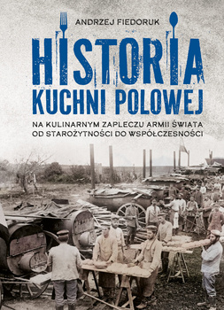 Historia kuchni polowej. Na kulinarnym zapleczu armii świata – od starożytności do współczesności