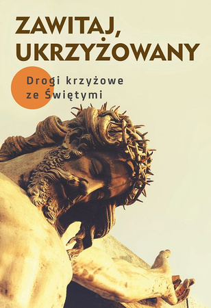 Zawitaj, Ukrzyżowany. Drogi kryżowe ze świętymi