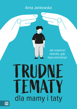 Trudne tematy dla mamy i taty. Jak wspierać dziecko, gdy tego potrzebuje