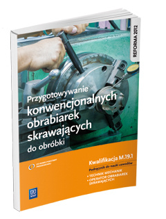 Przygotowywanie konwencjonalnych obrabiarek skrawających do obróbki. Kwalifikacja M. 19. 1. Podręcznik do nauki zawodów technik mechanik i operator obrabiarek skrawających. Szkoły ponadgimnazjalne.