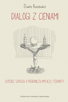 Dialogi z cieniami. Dziesięć szkiców o pograniczu imitacji i tęsknoty