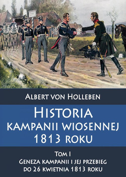 Historia kampanii wiosennej 1813 roku. Tom 1. Geneza kampanii i jej przebieg do 26 kwietnia 1813 roku