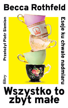 Wszystko to zbyt małe. Eseje ku chwale nadmiaru