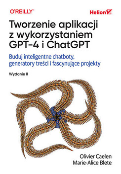 Tworzenie aplikacji z wykorzystaniem GPT-4 i ChatGPT. Buduj inteligentne chatboty, generatory treści i realizuj fascynujące projekty wyd. 2
