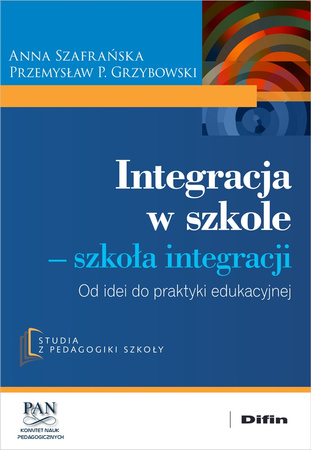 Integracja w szkole. Szkoła integracji. Od idei do praktyki edukacyjnej