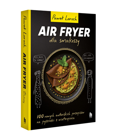 Air Fryer dla smakoszy. 100 nowych autorskich przepisów z wiatropieca