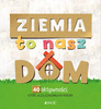 Ziemia to nasz dom. 40 aktywności, które uczą szacunku do natury