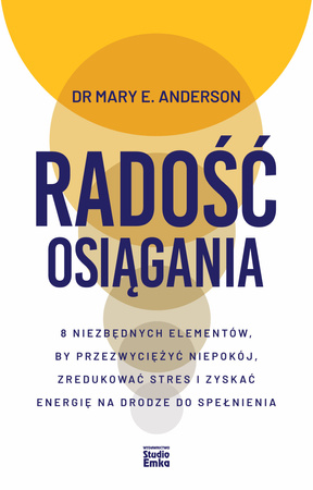 Radość osiągania. 8 niezbędnych elementów, by przezwyciężyć niepokój, zredukować stres i zyskać energię na drodze do spełnienia
