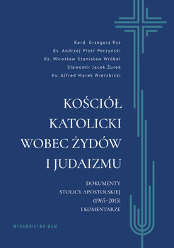 Kościół katolicki wobec Żydów i judaizmu. Dokumenty Stolicy Apostolskiej (1965–2015) i komentarze