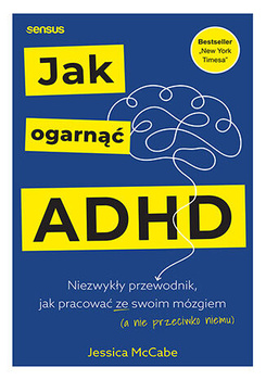 Jak ogarnąć ADHD. Niezwykły przewodnik, jak pracować ze swoim mózgiem (a nie przeciwko niemu)
