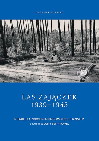 Las Zajączek 1939-1945.  Niemiecka zbrodnia na Pomorzu Gdańskim z lat II wojny światowej