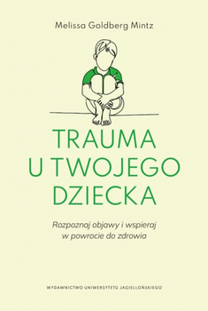 Trauma u twojego dziecka. Rozpoznaj objawy i wspieraj w powrocie do zdrowia