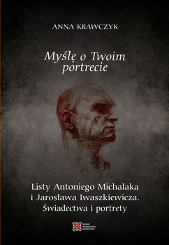 Myślę o Twoim portrecie. Listy Antoniego Michalaka i Jarosława Iwaszkiewicza. Świadectwa i portrety