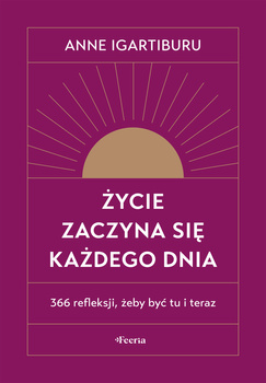 Życie zaczyna się każdego dnia. 366 refleksji, żeby być tu i teraz wyd. 2