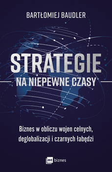Strategie na niepewne czasy. Biznes w obliczu wojen celnych, deglobalizacji i czarnych łabędzi