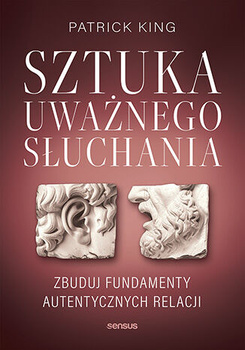 Sztuka uważnego słuchania. Zbuduj fundamenty autentycznych relacji