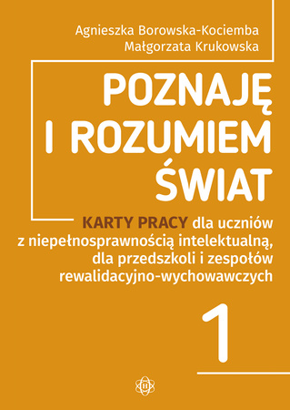Poznaję i rozumiem świat Część 1 Karty pracy dla uczniów z niepełnosprawnością intelektualną, dla przedszkoli i zespołów rewalidacyjno-wychowawczych POZNAJĘ I ROZUMIEM ŚWIAT
