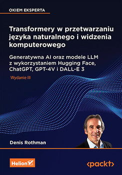 Transformery w przetwarzaniu języka naturalnego i widzenia komputerowego. Generatywna AI oraz modele LLM z wykorzystaniem Hugging Face, ChatGPT, GPT-4V i DALL-E 3 wyd. 3