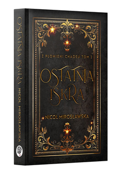 Ostatnia Iskra. Z Płomieni Chaosu. Tom 2