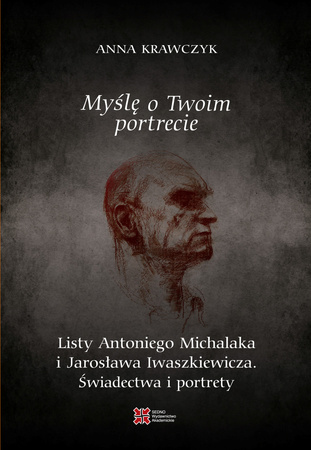 Myślę o Twoim portrecie. Listy Antoniego Michalaka i Jarosława Iwaszkiewicza. Świadectwa i portrety