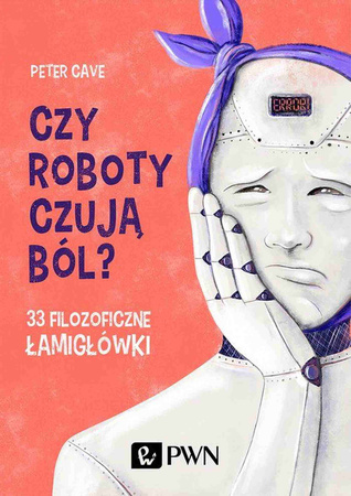Czy roboty czują ból? 33 filozoficzne łamigłówki