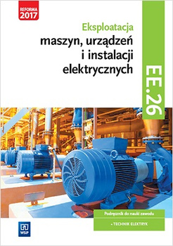 Eksploatacja maszyn, urządzeń i instalacji elektrycznych. Kwalifikacja ee. 26. Podręcznik do nauki zawodu technik elektryk. Szkoły ponadgimnazjalne